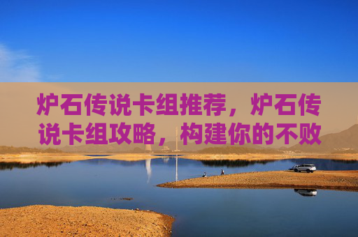 炉石传说卡组推荐，炉石传说卡组攻略，构建你的不败之师