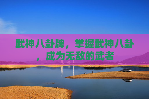 武神八卦牌，掌握武神八卦，成为无敌的武者