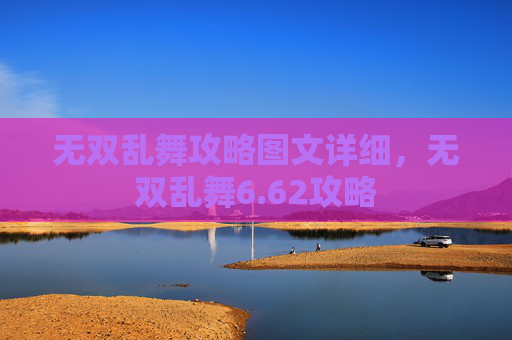 无双乱舞攻略图文详细，无双乱舞6.62攻略