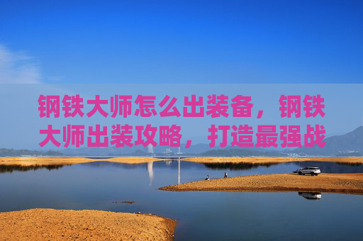 钢铁大师怎么出装备,钢铁大师出装攻略,打造最强战斗机器 钢铁大师怎么出装备,钢铁大师出装攻略,打造最强战斗机器