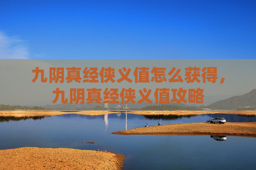 九阴真经侠义值怎么获得，九阴真经侠义值攻略