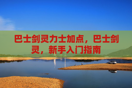 巴士剑灵力士加点，巴士剑灵，新手入门指南