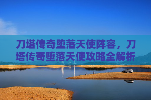 刀塔传奇堕落天使阵容，刀塔传奇堕落天使攻略全解析