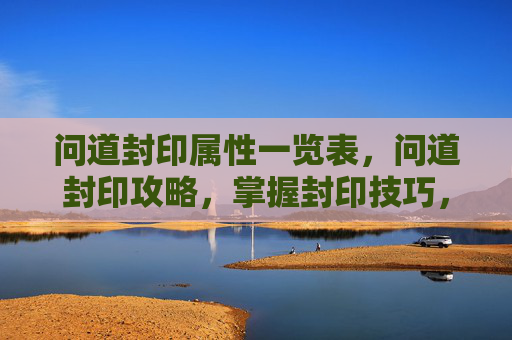 问道封印属性一览表，问道封印攻略，掌握封印技巧，提升角色实力