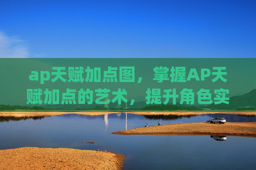 ap天赋加点图,掌握AP天赋加点的艺术,提升角色实力的秘诀 ap天赋加点图,掌握AP天赋加点的艺术,提升角色实力的秘诀