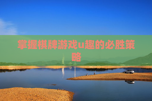 掌握棋牌游戏u趣的必胜策略 掌握棋牌游戏u趣的必胜策略