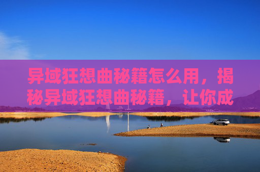 异域狂想曲秘籍怎么用,揭秘异域狂想曲秘籍,让你成为游戏高手 异域狂想曲秘籍怎么用,揭秘异域狂想曲秘籍,让你成为游戏高手