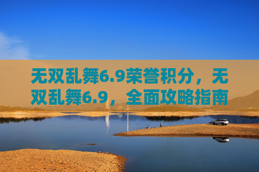 无双乱舞6.9荣誉积分，无双乱舞6.9，全面攻略指南