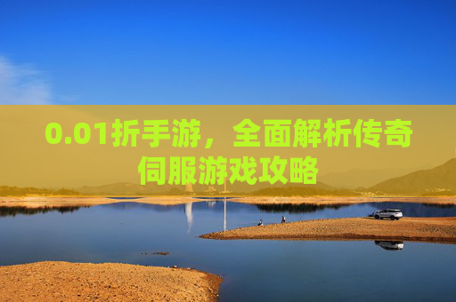 0.01折手游，全面解析传奇伺服游戏攻略