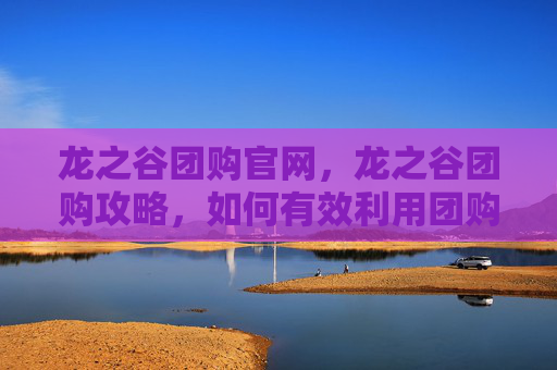 龙之谷团购官网，龙之谷团购攻略，如何有效利用团购优惠，享受游戏乐趣