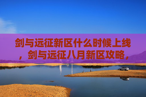 剑与远征新区什么时候上线,剑与远征八月新区攻略,新手必知的黄金指南 剑与远征新区什么时候上线,剑与远征八月新区攻略,新手必知的黄金指南