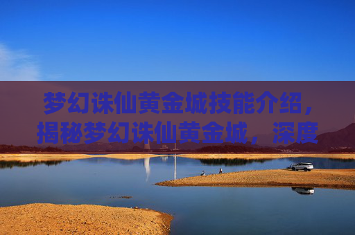 梦幻诛仙黄金城技能介绍,揭秘梦幻诛仙黄金城,深度攻略与技巧全解析 梦幻诛仙黄金城技能介绍,揭秘梦幻诛仙黄金城,深度攻略与技巧全解析