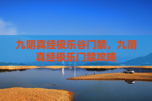 九阴真经极乐谷门禁,九阴真经极乐门禁攻略 九阴真经极乐谷门禁,九阴真经极乐门禁攻略
