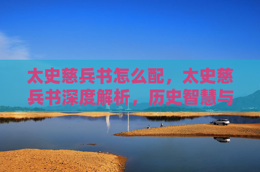 太史慈兵书怎么配,太史慈兵书深度解析,历史智慧与现代应用 太史慈兵书怎么配,太史慈兵书深度解析,历史智慧与现代应用