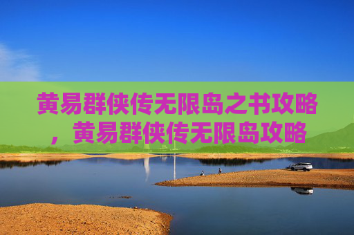 黄易群侠传无限岛之书攻略,黄易群侠传无限岛攻略 黄易群侠传无限岛之书攻略,黄易群侠传无限岛攻略