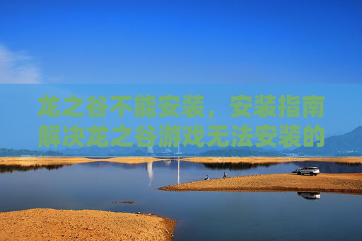 龙之谷不能安装,安装指南解决龙之谷游戏无法安装的疑难杂症 龙之谷不能安装,安装指南解决龙之谷游戏无法安装的疑难杂症