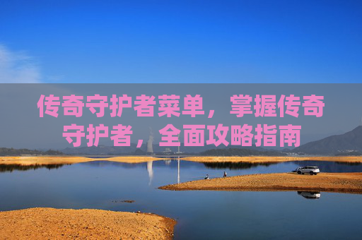 传奇守护者菜单,掌握传奇守护者,全面攻略指南 传奇守护者菜单,掌握传奇守护者,全面攻略指南