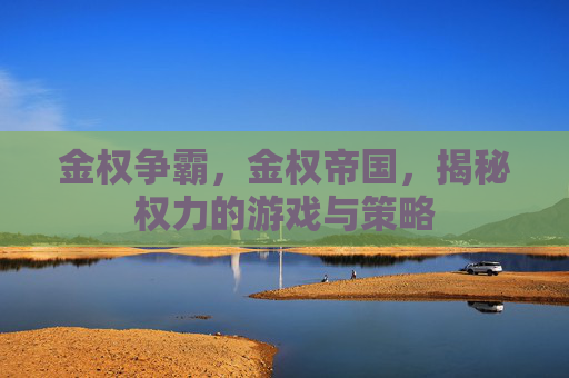 金权争霸，金权帝国，揭秘权力的游戏与策略