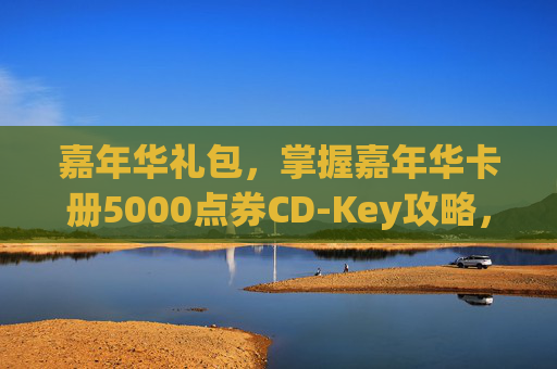 嘉年华礼包，掌握嘉年华卡册5000点券CD-Key攻略，让你的游戏体验更上一层楼！