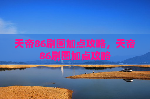 天帝86刷图加点攻略，天帝86刷图加点攻略