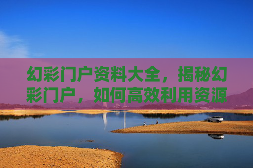 幻彩门户资料大全，揭秘幻彩门户，如何高效利用资源，提升个人能力