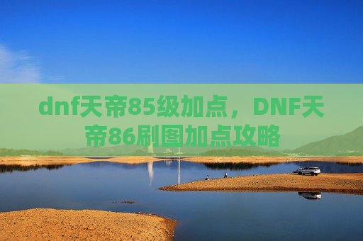 dnf天帝85级加点,DNF天帝86刷图加点攻略 dnf天帝85级加点,DNF天帝86刷图加点攻略
