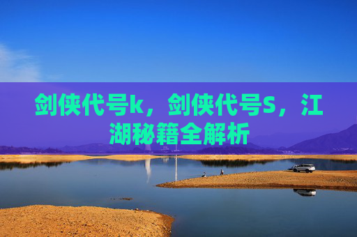 剑侠代号k,剑侠代号S,江湖秘籍全解析 剑侠代号k,剑侠代号S,江湖秘籍全解析