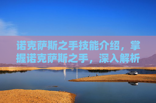 诺克萨斯之手技能介绍,掌握诺克萨斯之手,深入解析其技能与实战应用 诺克萨斯之手技能介绍,掌握诺克萨斯之手,深入解析其技能与实战应用