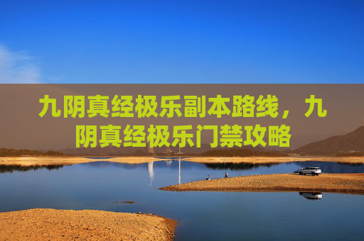 九阴真经极乐副本路线，九阴真经极乐门禁攻略
