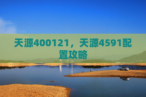 天源400121，天源4591配置攻略