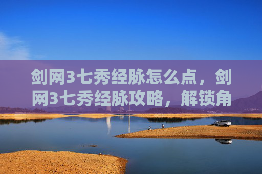 剑网3七秀经脉怎么点,剑网3七秀经脉攻略,解锁角色潜力的秘籍 剑网3七秀经脉怎么点,剑网3七秀经脉攻略,解锁角色潜力的秘籍