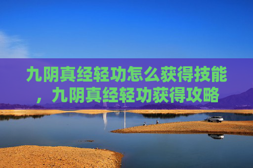 九阴真经轻功怎么获得技能，九阴真经轻功获得攻略