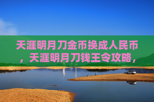 天涯明月刀金币换成人民币,天涯明月刀钱王令攻略,如何高效获取与使用 天涯明月刀金币换成人民币,天涯明月刀钱王令攻略,如何高效获取与使用