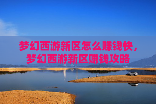梦幻西游新区怎么赚钱快,梦幻西游新区赚钱攻略 梦幻西游新区怎么赚钱快,梦幻西游新区赚钱攻略