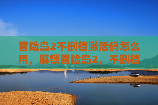 冒险岛2不删档激活码怎么用，解锁冒险岛2，不删档激活码攻略全解析