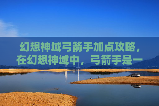 幻想神域弓箭手加点攻略,在幻想神域中,弓箭手是一个以远程攻击为主的职业,其加点策略对于提升角色的战斗能力至关重要。以下是针对弓箭手的加点攻略,旨在帮助玩家更好地掌握这一职业的特点和技能,从而在游戏中取得更好的成绩 幻想神域弓箭手加点攻略,在幻想神域中,弓箭手是一个以远程攻击为主的职业,其加点策略对于提升角色的战斗能力至关重要。以下是针对弓箭手的加点攻略,旨在帮助玩家更好地掌握这一职业的特点和技能,从而在游戏中取得更好的成绩