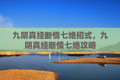 九阴真经断情七绝招式，九阴真经断情七绝攻略