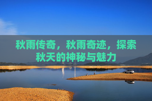 秋雨传奇,秋雨奇迹,探索秋天的神秘与魅力 秋雨传奇,秋雨奇迹,探索秋天的神秘与魅力