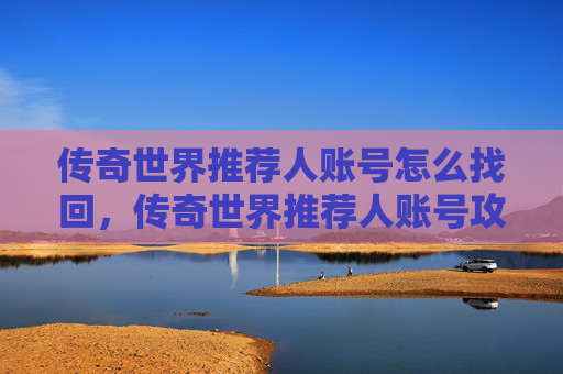 传奇世界推荐人账号怎么找回，传奇世界推荐人账号攻略