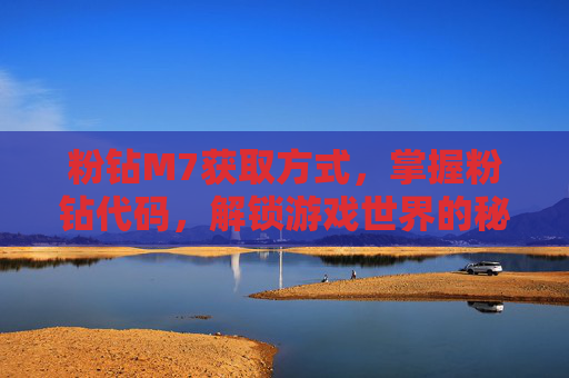 粉钻M7获取方式,掌握粉钻代码,解锁游戏世界的秘密 粉钻M7获取方式,掌握粉钻代码,解锁游戏世界的秘密