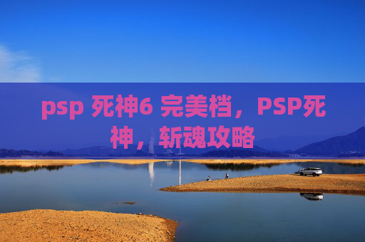 psp 死神6 完美档，PSP死神，斩魂攻略
