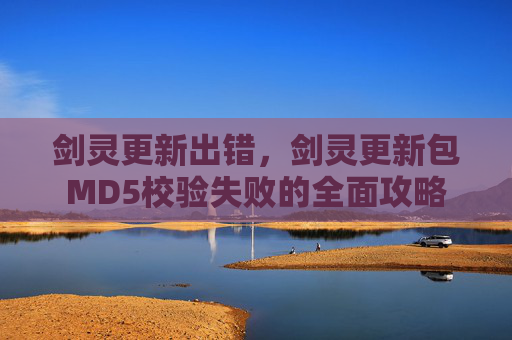 剑灵更新出错,剑灵更新包MD5校验失败的全面攻略 剑灵更新出错,剑灵更新包MD5校验失败的全面攻略