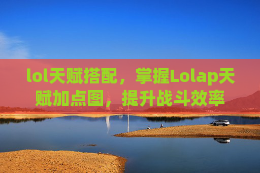 lol天赋搭配,掌握Lolap天赋加点图,提升战斗效率 lol天赋搭配,掌握Lolap天赋加点图,提升战斗效率