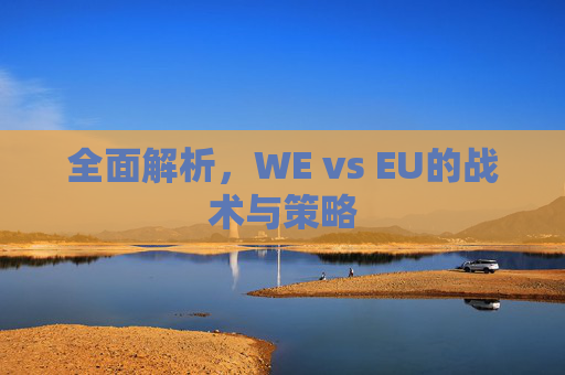 全面解析，WE vs EU的战术与策略