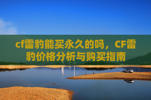 cf雷豹能买永久的吗，CF雷豹价格分析与购买指南