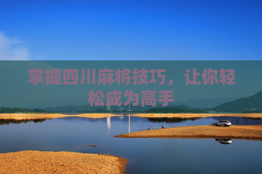 掌握四川麻将技巧，让你轻松成为高手