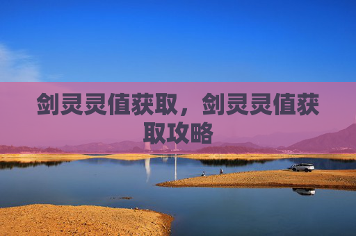 剑灵灵值获取,剑灵灵值获取攻略 剑灵灵值获取,剑灵灵值获取攻略