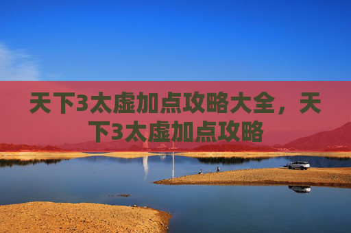 天下3太虚加点攻略大全,天下3太虚加点攻略 天下3太虚加点攻略大全,天下3太虚加点攻略