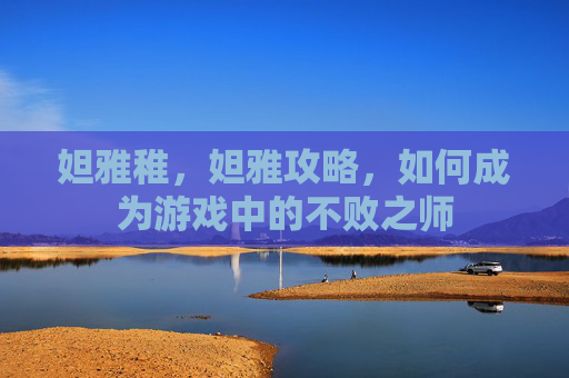 妲雅稚,妲雅攻略,如何成为游戏中的不败之师 妲雅稚,妲雅攻略,如何成为游戏中的不败之师