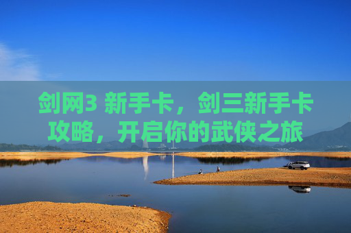 剑网3 新手卡，剑三新手卡攻略，开启你的武侠之旅